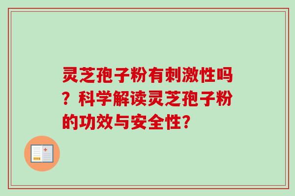 灵芝孢子粉有刺激性吗？科学解读灵芝孢子粉的功效与安全性？