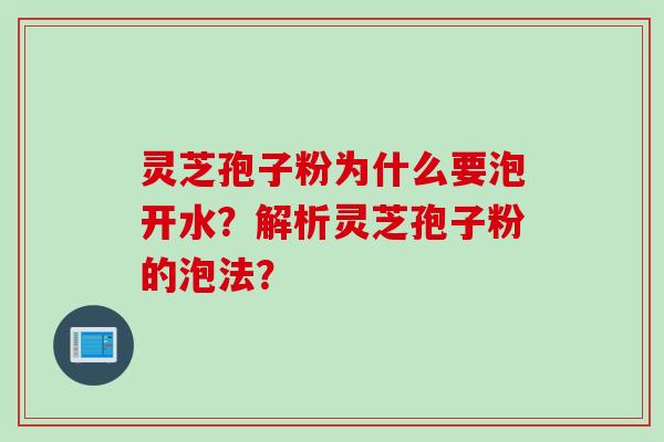 灵芝孢子粉为什么要泡开水？解析灵芝孢子粉的泡法？