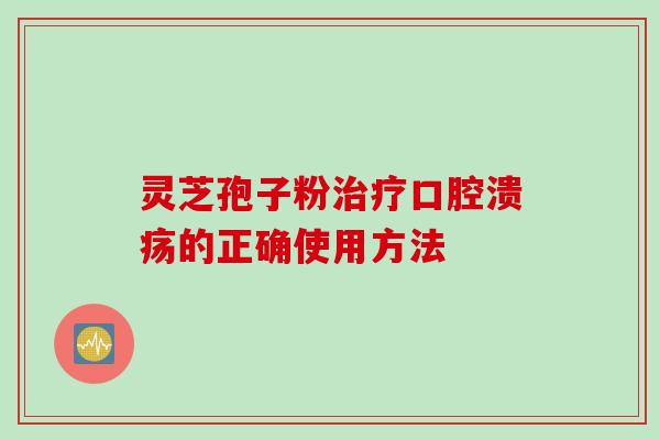 灵芝孢子粉口腔溃疡的正确使用方法