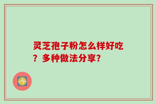 灵芝孢子粉怎么样好吃？多种做法分享？