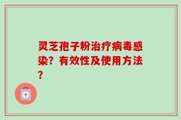 灵芝孢子粉治疗病毒感染？有效性及使用方法？