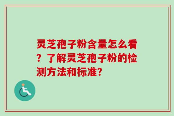 灵芝孢子粉含量怎么看？了解灵芝孢子粉的检测方法和标准？