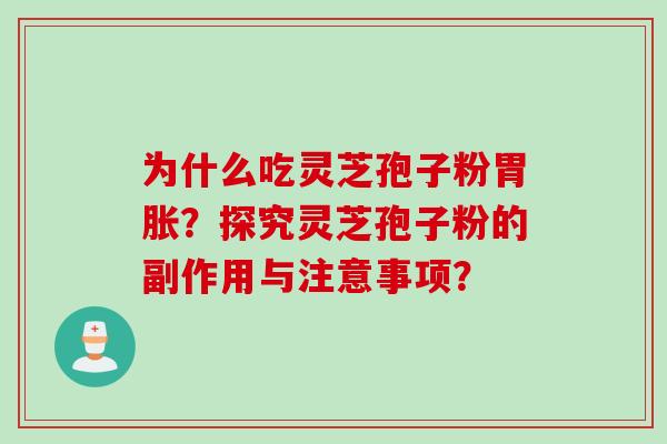为什么吃灵芝孢子粉胃胀？探究灵芝孢子粉的副作用与注意事项？