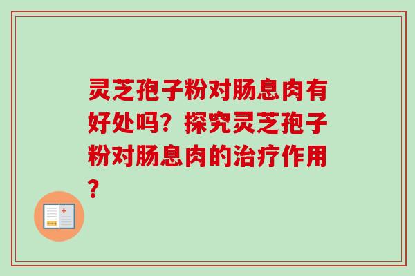 灵芝孢子粉对肠息肉有好处吗？探究灵芝孢子粉对肠息肉的治疗作用？