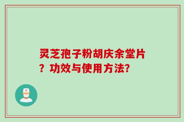 灵芝孢子粉胡庆余堂片？功效与使用方法？