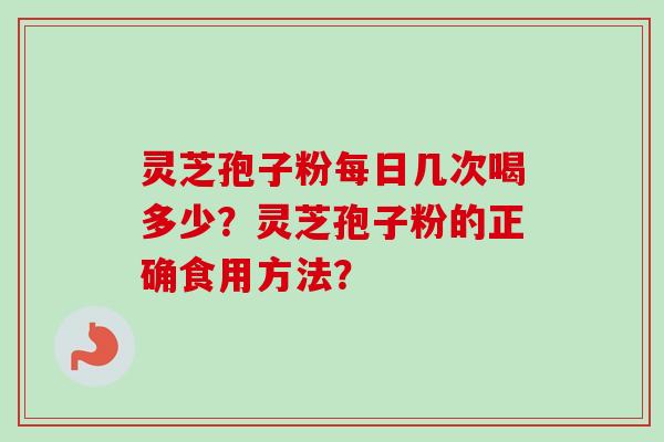 灵芝孢子粉每日几次喝多少？灵芝孢子粉的正确食用方法？