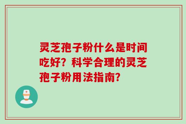 灵芝孢子粉什么是时间吃好?科学合理的灵芝孢子粉用法指南? 灵芝孢子粉什么是时间吃好?科学合理的灵芝孢子粉用法指南?