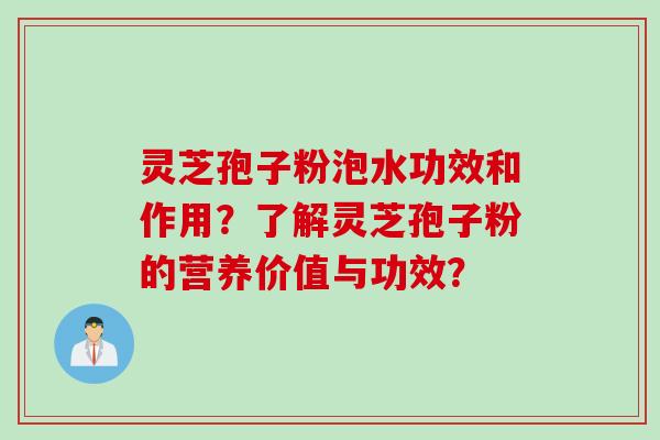 灵芝孢子粉泡水功效和作用？了解灵芝孢子粉的营养价值与功效？