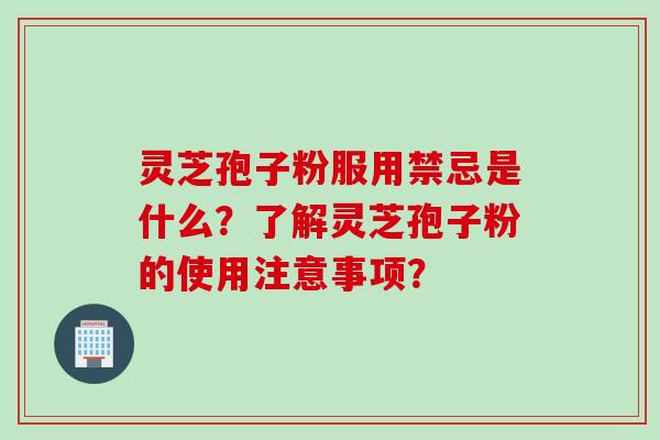 灵芝孢子粉服用禁忌是什么？了解灵芝孢子粉的使用注意事项？