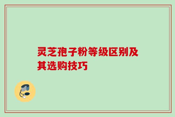 灵芝孢子粉等级区别及其选购技巧