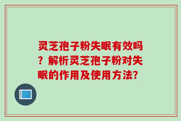 灵芝孢子粉失眠有效吗？解析灵芝孢子粉对失眠的作用及使用方法？