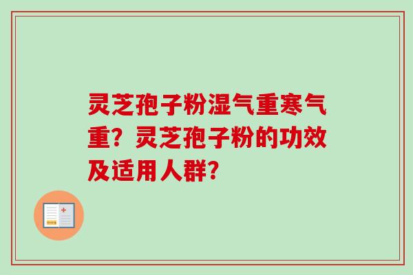 灵芝孢子粉湿气重寒气重?灵芝孢子粉的功效及适用人群? 灵芝孢子粉湿气重寒气重?灵芝孢子粉的功效及适用人群?