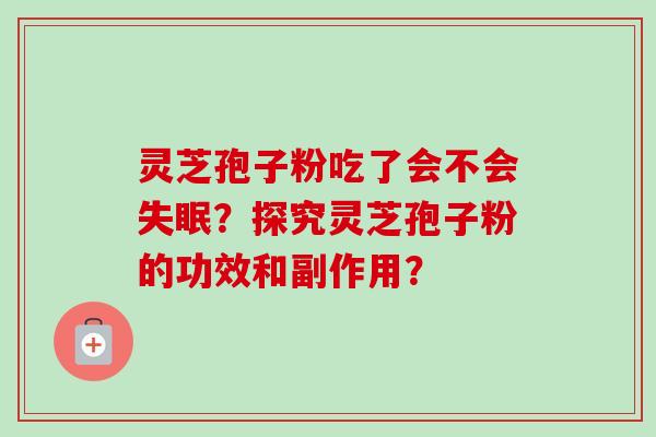 灵芝孢子粉吃了会不会?探究灵芝孢子粉的功效和副作用? 灵芝孢子粉吃了会不会?探究灵芝孢子粉的功效和副作用?