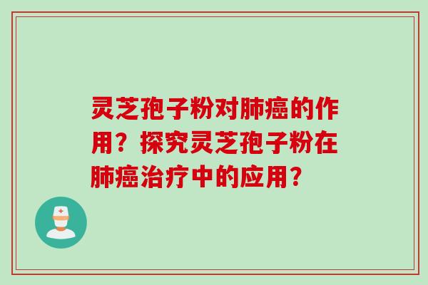 灵芝孢子粉对肺癌的作用？探究灵芝孢子粉在肺癌治疗中的应用？