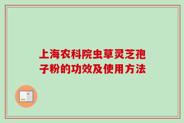 上海农科院虫草灵芝孢子粉的功效及使用方法
