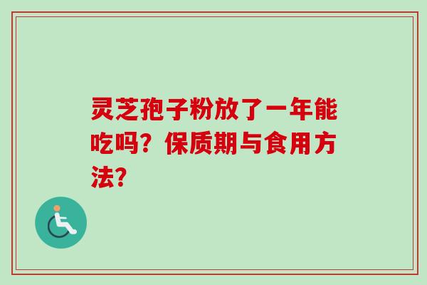 灵芝孢子粉放了一年能吃吗？保质期与食用方法？