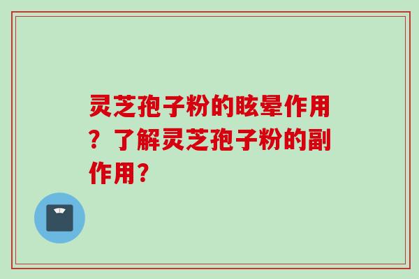 灵芝孢子粉的眩晕作用?了解灵芝孢子粉的副作用? 灵芝孢子粉的眩晕作用?了解灵芝孢子粉的副作用?