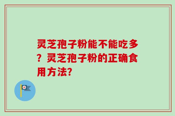 灵芝孢子粉能不能吃多？灵芝孢子粉的正确食用方法？