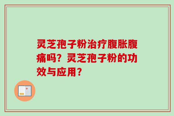 灵芝孢子粉腹胀腹痛吗？灵芝孢子粉的功效与应用？