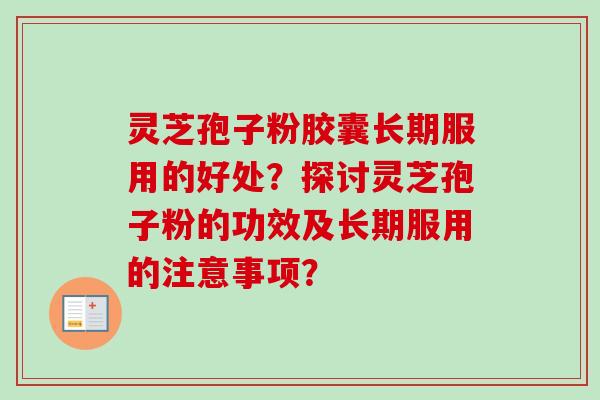 灵芝孢子粉胶囊长期服用的好处？探讨灵芝孢子粉的功效及长期服用的注意事项？