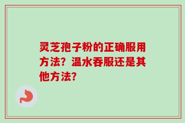 灵芝孢子粉的正确服用方法？温水吞服还是其他方法？