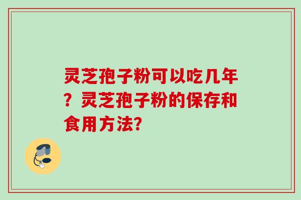 灵芝孢子粉可以吃几年？灵芝孢子粉的保存和食用方法？