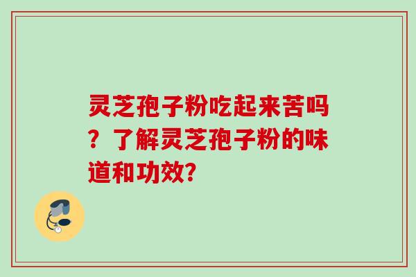 灵芝孢子粉吃起来苦吗？了解灵芝孢子粉的味道和功效？