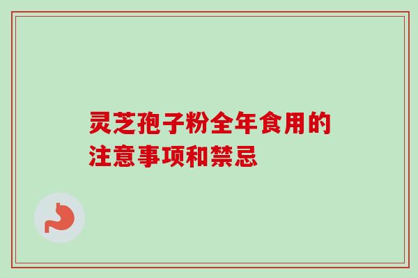 灵芝孢子粉全年食用的注意事项和禁忌