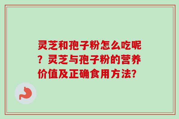 灵芝和孢子粉怎么吃呢？灵芝与孢子粉的营养价值及正确食用方法？