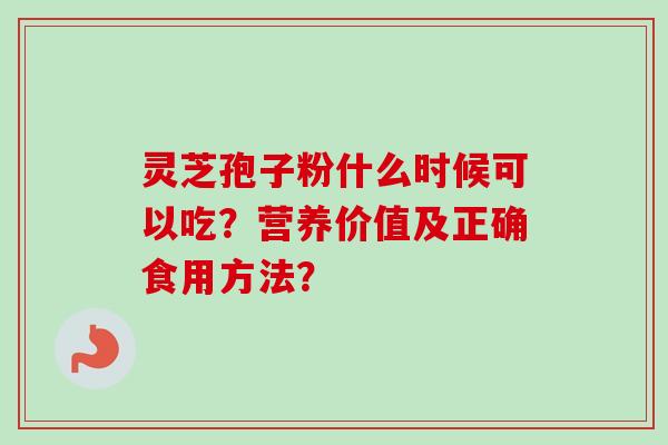 灵芝孢子粉什么时候可以吃？营养价值及正确食用方法？