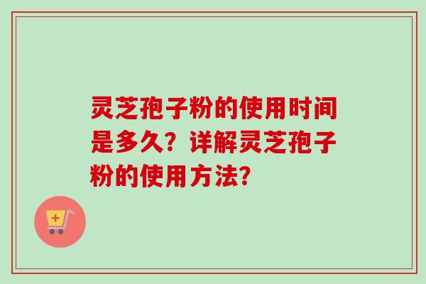 灵芝孢子粉的使用时间是多久？详解灵芝孢子粉的使用方法？
