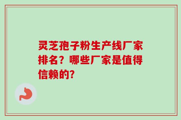 灵芝孢子粉生产线厂家排名？哪些厂家是值得信赖的？