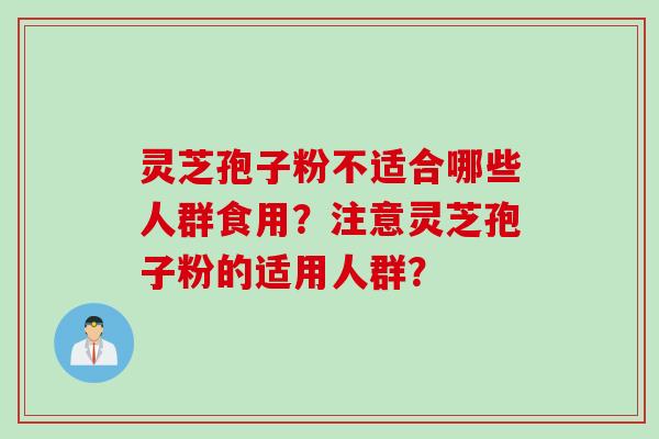 灵芝孢子粉不适合哪些人群食用？注意灵芝孢子粉的适用人群？