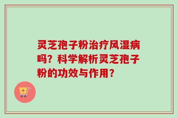 灵芝孢子粉治疗风湿病吗？科学解析灵芝孢子粉的功效与作用？