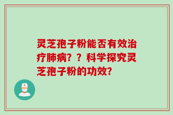 灵芝孢子粉能否有效治疗肺病？？科学探究灵芝孢子粉的功效？