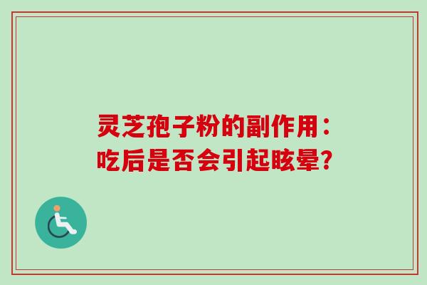 灵芝孢子粉的副作用：吃后是否会引起眩晕？