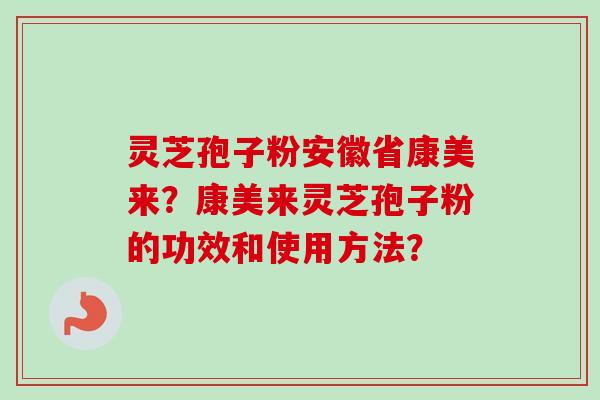 灵芝孢子粉安徽省康美来？康美来灵芝孢子粉的功效和使用方法？