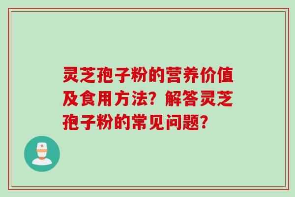 灵芝孢子粉的营养价值及食用方法？解答灵芝孢子粉的常见问题？