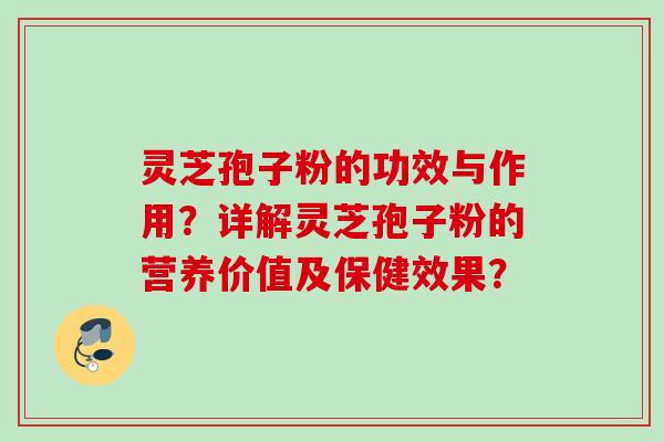 灵芝孢子粉的功效与作用？详解灵芝孢子粉的营养价值及保健效果？