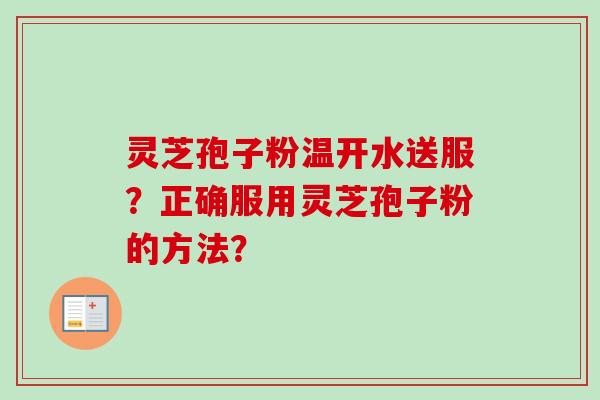 灵芝孢子粉温开水送服？正确服用灵芝孢子粉的方法？