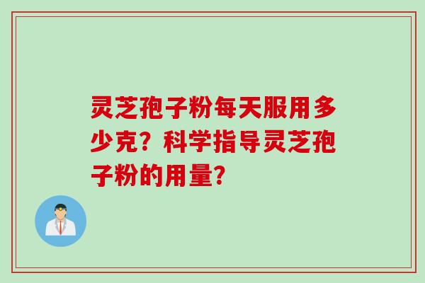 灵芝孢子粉每天服用多少克？科学指导灵芝孢子粉的用量？