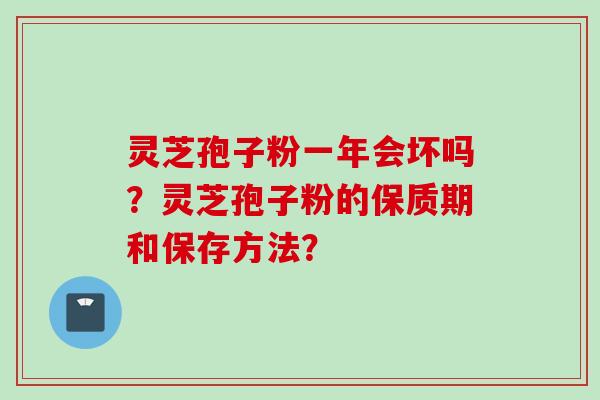 灵芝孢子粉一年会坏吗？灵芝孢子粉的保质期和保存方法？