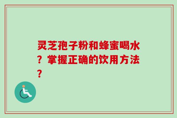 灵芝孢子粉和蜂蜜喝水？掌握正确的饮用方法？