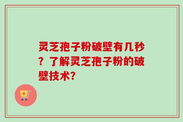 灵芝孢子粉破壁有几秒？了解灵芝孢子粉的破壁技术？