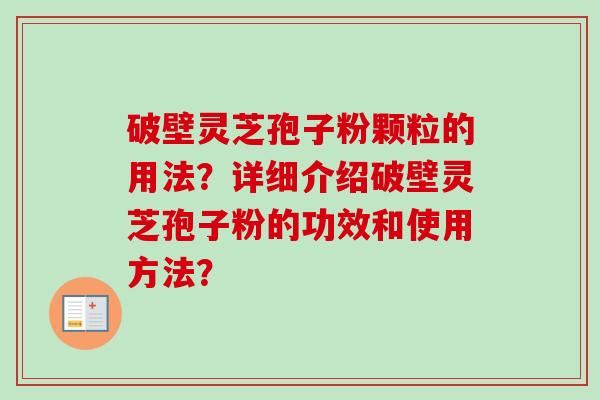 破壁灵芝孢子粉颗粒的用法？详细介绍破壁灵芝孢子粉的功效和使用方法？
