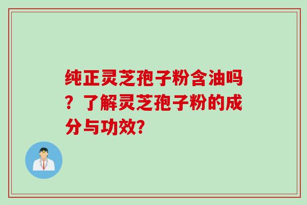 纯正灵芝孢子粉含油吗？了解灵芝孢子粉的成分与功效？