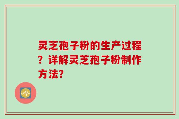 灵芝孢子粉的生产过程？详解灵芝孢子粉制作方法？