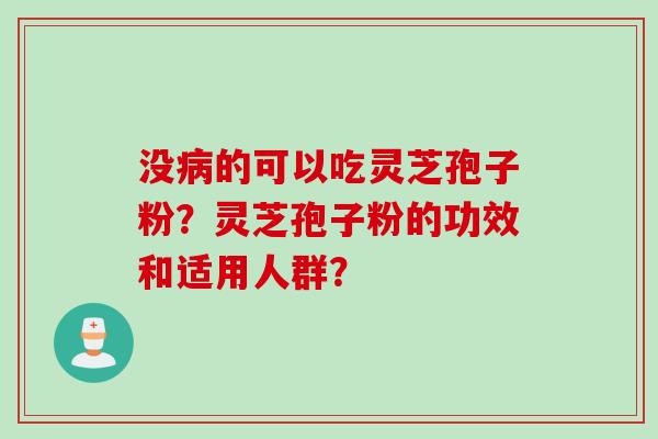 没病的可以吃灵芝孢子粉？灵芝孢子粉的功效和适用人群？