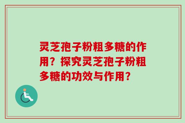 灵芝孢子粉粗多糖的作用？探究灵芝孢子粉粗多糖的功效与作用？