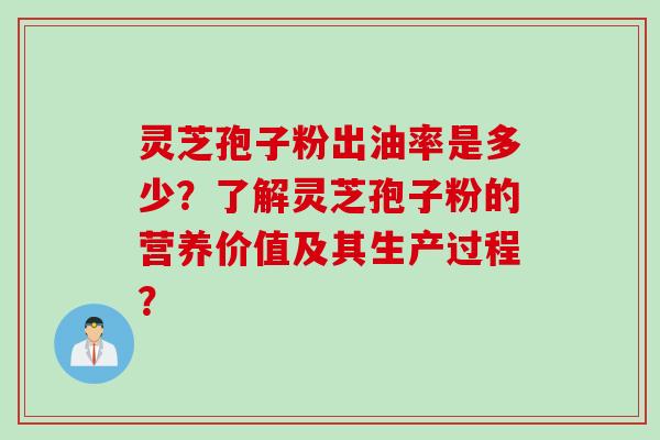 灵芝孢子粉出油率是多少？了解灵芝孢子粉的营养价值及其生产过程？